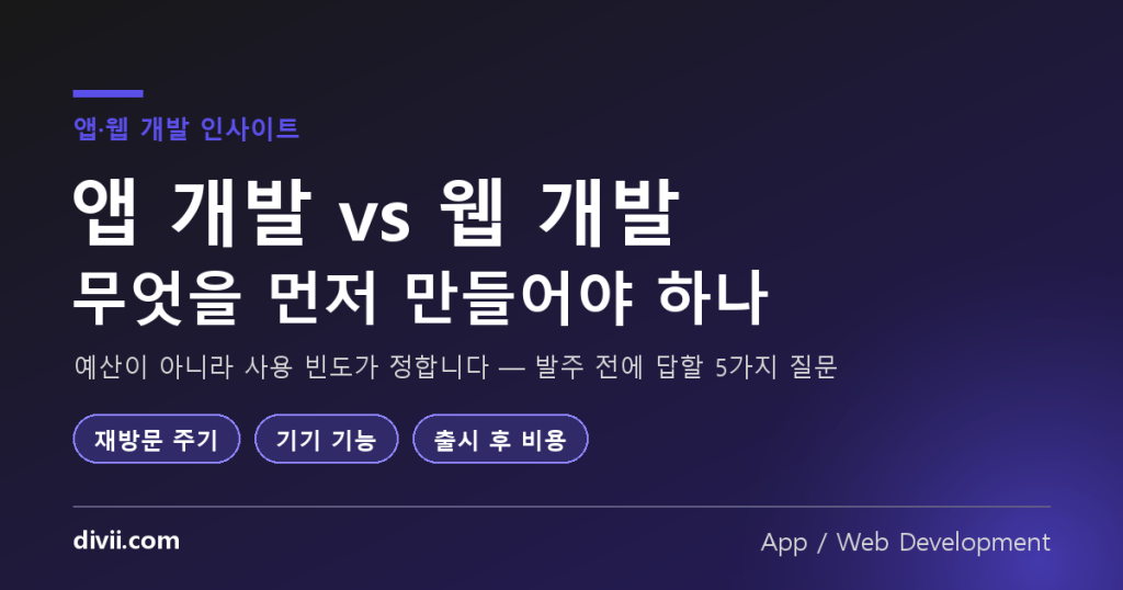 앱 개발 vs 웹 개발, 무엇을 먼저 만들어야 하나 — 발주 전에 답해야 할 5가지 질문