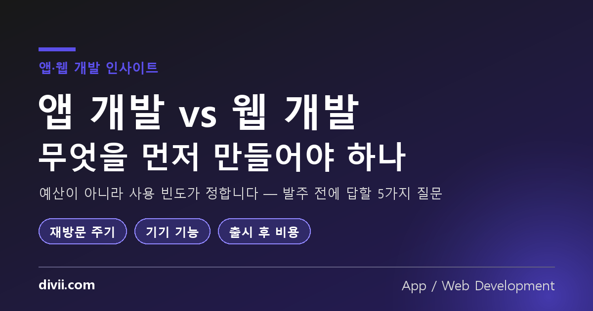 앱 개발 vs 웹 개발, 무엇을 먼저 만들어야 하나 — 발주 전에 답해야 할 5가지 질문