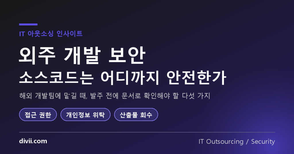 외주 개발 보안, 소스코드는 어디까지 안전한가 — 해외 개발팀에 맡길 때 실제로 통제해야 하는 것