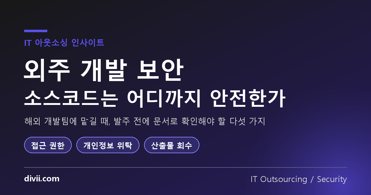 외주 개발 보안, 소스코드는 어디까지 안전한가 — 해외 개발팀에 맡길 때 실제로 통제해야 하는 것