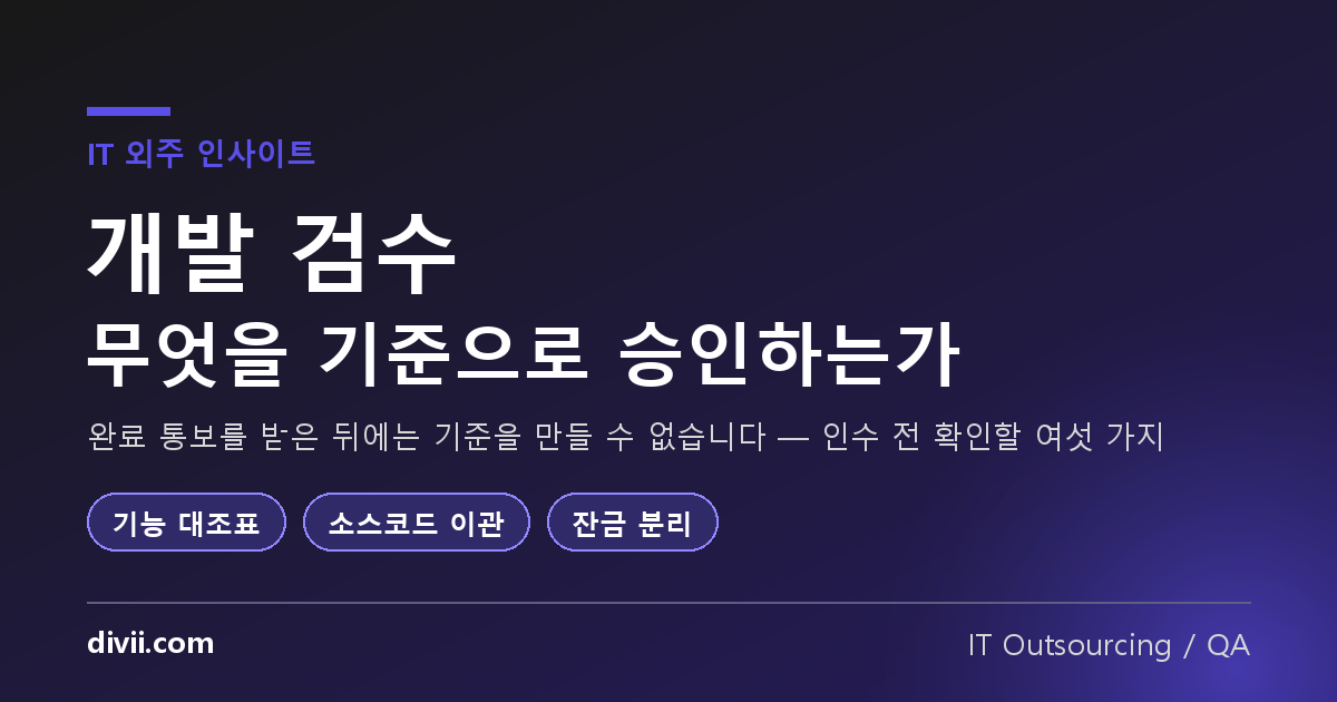 개발 검수, 무엇을 기준으로 완성이라고 승인하는가 — 인수 전에 확인할 6가지
