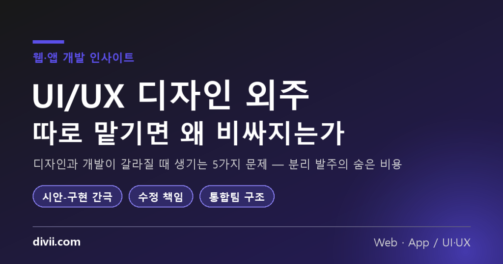 UI/UX 디자인 외주, 따로 맡기면 왜 비싸지는가 — 디자인과 개발이 갈라질 때 생기는 5가지 문제